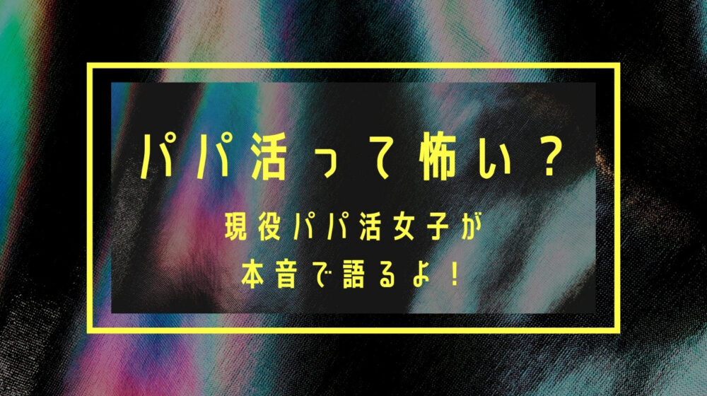 パパ活は怖いのか？