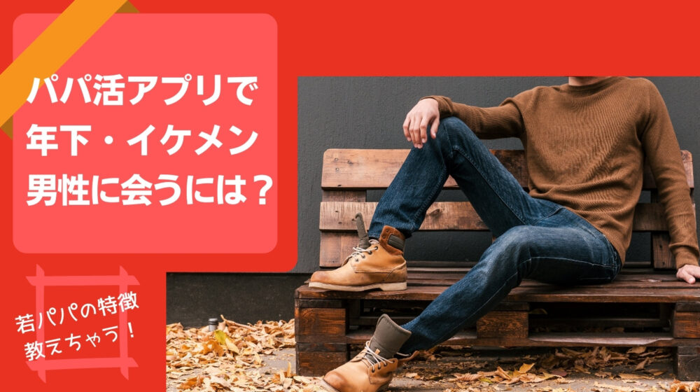 パパ活アプリで年下・イケメン・若パパに会う方法
