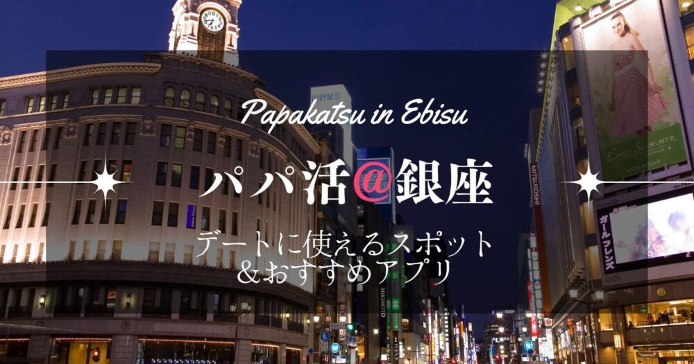 銀座でパパ活しよう！使えるアプリやデートスポットを紹介します