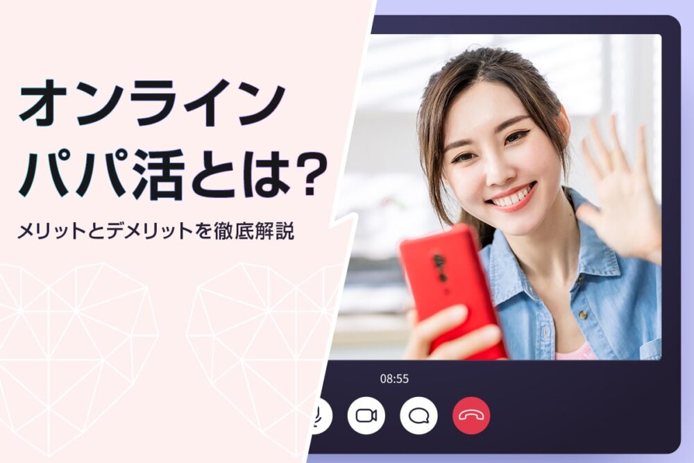 オンラインパパ活なら安全？オンラインのメリット・デメリットを解説