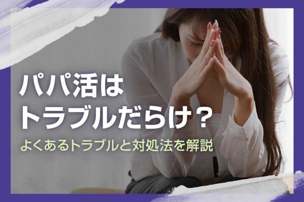 パパ活でトラブルは多い？よくあるトラブル・対処法を解説