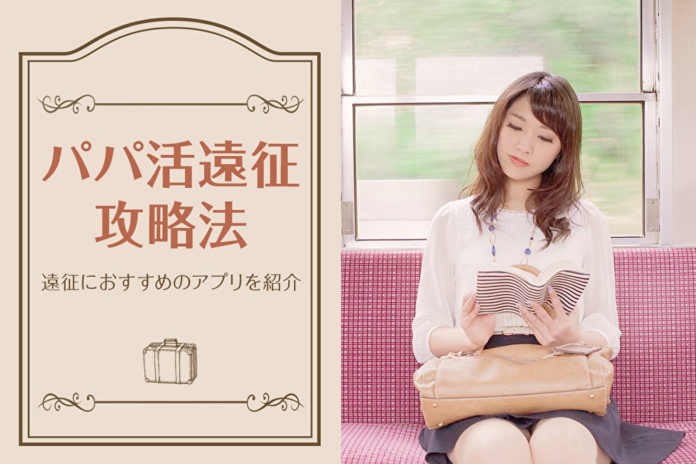 パパ活遠征におすすめのアプリは？地方遠征・都会遠征の攻略法